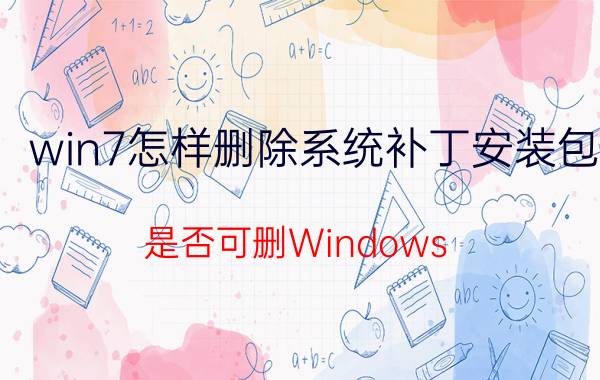 win7怎样删除系统补丁安装包 是否可删Windows 7 SoftwareDistribution文件夹？